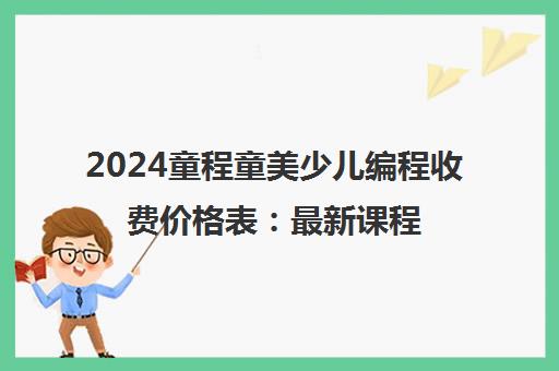 2024童程童美少儿编程收费价格表 最新课程价目一览 2024童程童美少儿编程收费价格表 最新课程价目一览