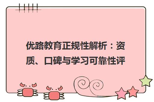 优路教育正规性解析 资质、口碑与学习可靠性评估 优路教育正规性解析 资质、口碑与学习可靠性评估