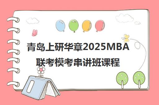 青岛上研华章2025MBA联考模考串讲班课程费用与校区地址 青岛上研华章2025MBA联考模考串讲班课程费用与校区地址
