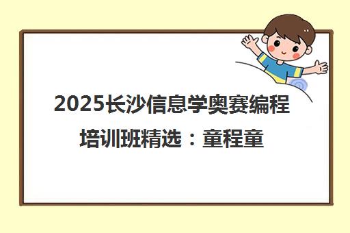 2025长沙信息学奥赛编程培训班精选 童程童美校区地址电话一览