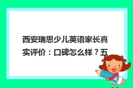 西安瑞思少儿英语家长真实评价 口碑怎么样?五位家长亲身体验 西安瑞思少儿英语家长真实评价 口碑怎么样?五位家长亲身体验