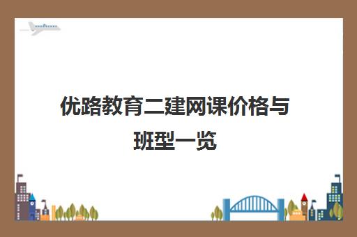 优路教育二建网课价格与班型一览 线上+线下灵活教学