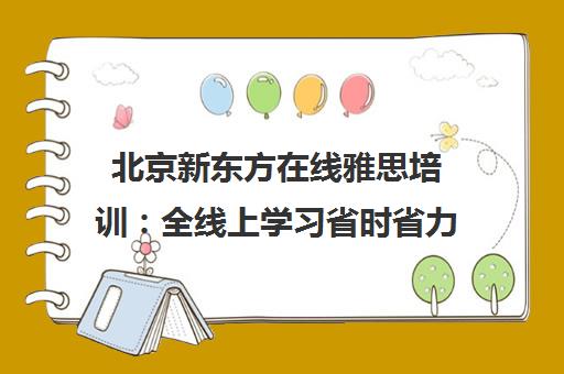 北京新东方在线雅思培训 全线上学习省时省力 多种班型可选 北京新东方在线雅思培训 全线上学习省时省力 多种班型可选