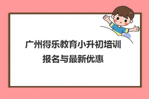广州得乐教育小升初培训报名与最新优惠