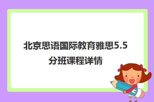 北京思语国际教育雅思5.5分班课程详情 北京思语国际教育雅思5.5分班课程详情