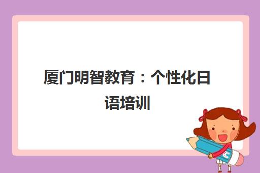厦门明智教育 个性化日语培训 系统学习快速提升 厦门明智教育 个性化日语培训 系统学习快速提升
