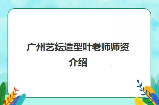 广州艺纭造型叶老师师资介绍