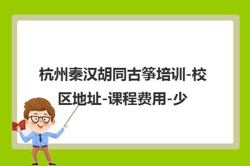 杭州秦汉胡同古筝培训-校区地址-课程费用-少儿成人班