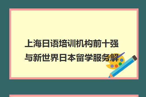 上海日语培训机构前十强与新世界日本留学服务解析 上海日语培训机构前十强与新世界日本留学服务解析