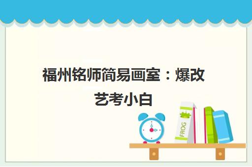 福州铭师简易画室 爆改艺考小白 冲刺美术名校的集训基地