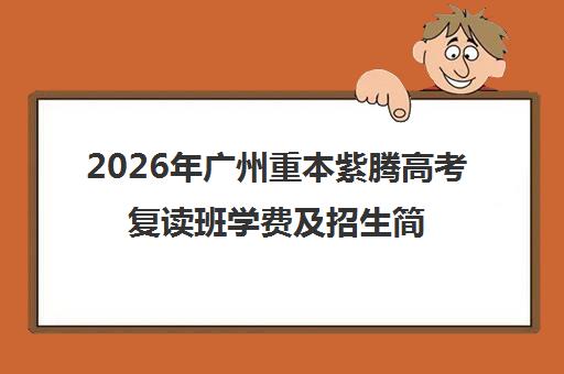 2026年广州重本紫腾高考复读班学费及招生简章