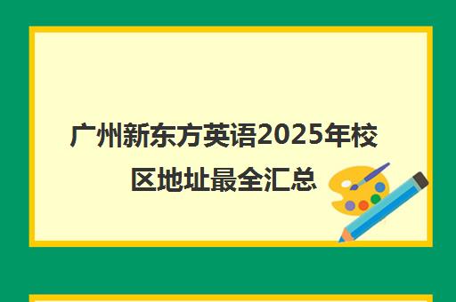 广州新东方英语2025年校区地址最全汇总
