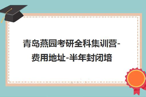 青岛燕园考研全科集训营-费用地址-半年封闭培训 青岛燕园考研全科集训营-费用地址-半年封闭培训