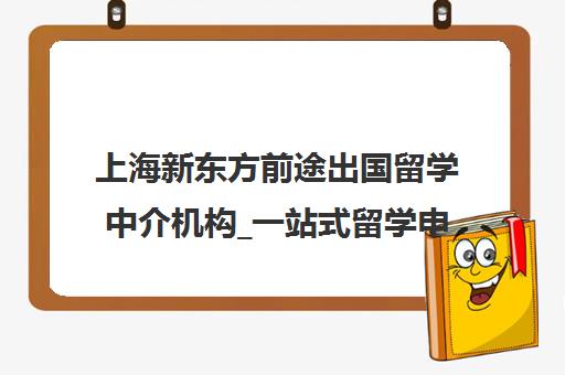 上海新东方前途出国留学中介机构_一站式留学申请服务 上海新东方前途出国留学中介机构_一站式留学申请服务