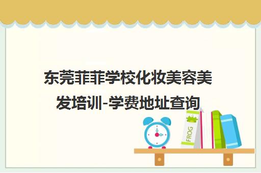 东莞菲菲学校化妆美容美发培训-学费地址查询