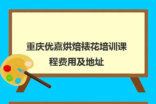 重庆优嘉烘焙裱花培训课程费用及地址