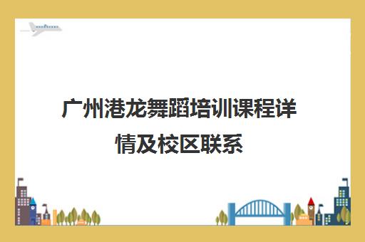 广州港龙舞蹈培训课程详情及校区联系