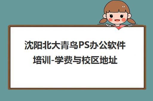 沈阳北大青鸟PS办公软件培训-学费与校区地址 沈阳北大青鸟PS办公软件培训-学费与校区地址
