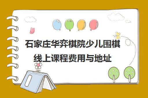 石家庄华弈棋院少儿围棋线上课程费用与地址