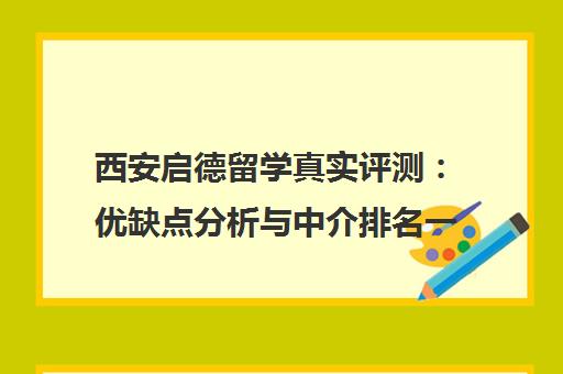 西安启德留学真实评测 优缺点分析与中介排名一览 西安启德留学真实评测 优缺点分析与中介排名一览