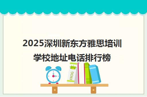 2025深圳新东方雅思培训学校地址电话排行榜