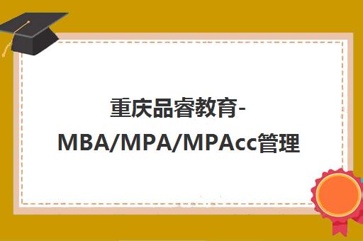 重庆品睿教育-MBA/MPA/MPAcc管理类联考考前辅导培训机构