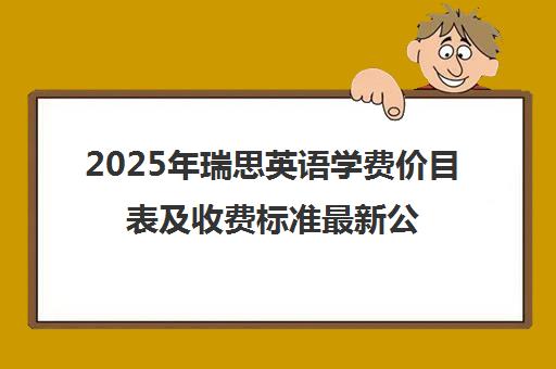 2025年瑞思英语学费价目表及收费标准最新公布 2025年瑞思英语学费价目表及收费标准最新公布