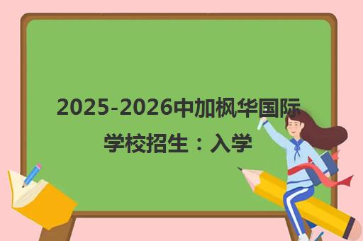 2025-2026中加枫华国际学校招生 入学条件、学费及口碑全解析 2025-2026中加枫华国际学校招生 入学条件、学费及口碑全解析