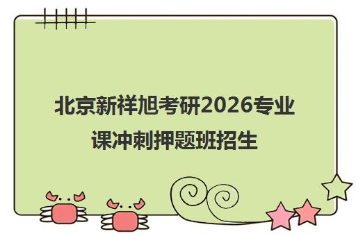 北京新祥旭考研2026专业课冲刺押题班招生 助力最后备考 北京新祥旭考研2026专业课冲刺押题班招生 助力最后备考