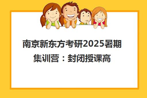 南京新东方考研2025暑期集训营 封闭授课高效冲刺
