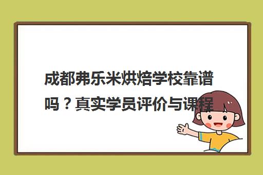 成都弗乐米烘焙学校靠谱吗?真实学员评价与课程价格分析 成都弗乐米烘焙学校靠谱吗?真实学员评价与课程价格分析