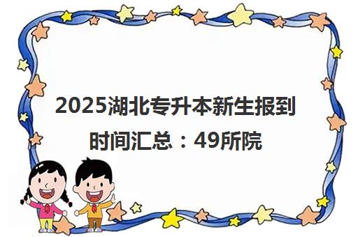 2025湖北专升本新生报到时间汇总 49所院校开学日期一览