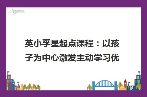 英小孚星起点课程 以孩子为中心激发主动学习优势
