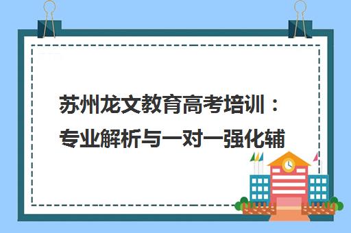苏州龙文教育高考培训 专业解析与一对一强化辅导