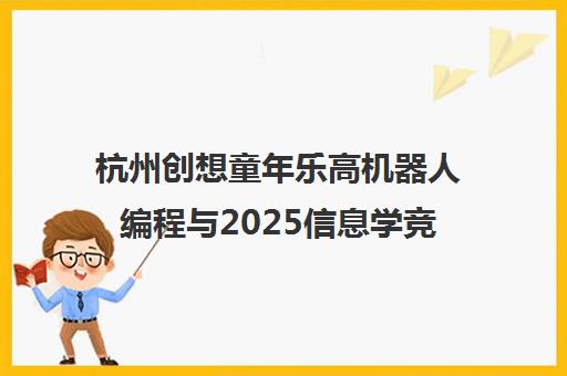 杭州创想童年乐高机器人编程与2025信息学竞赛学习路径规划 杭州创想童年乐高机器人编程与2025信息学竞赛学习路径规划