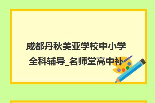 成都丹秋美亚学校中小学全科辅导_名师堂高中补习课程