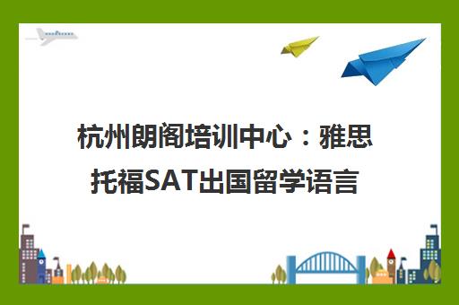 杭州朗阁培训中心 雅思托福SAT出国留学语言考试培训名校