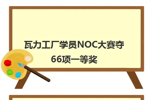 瓦力工厂学员NOC大赛夺66项一等奖 北京赛事表现亮眼 瓦力工厂学员NOC大赛夺66项一等奖 北京赛事表现亮眼