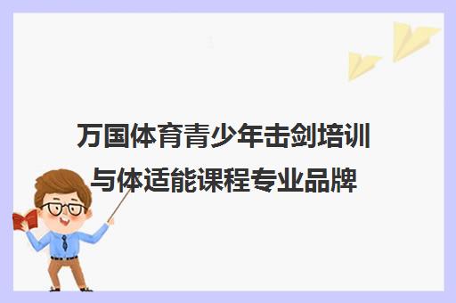 万国体育青少年击剑培训与体适能课程专业品牌 万国体育青少年击剑培训与体适能课程专业品牌