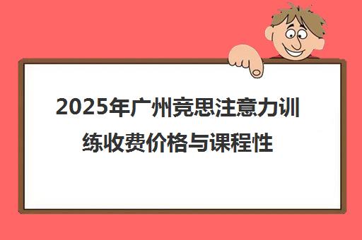 2025年广州竞思注意力训练收费价格与课程性价比分析