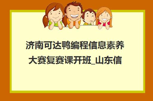济南可达鸭编程信息素养大赛复赛课开班_山东信息学奥赛培训 济南可达鸭编程信息素养大赛复赛课开班_山东信息学奥赛培训