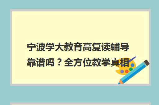 宁波学大教育高复读辅导靠谱吗?全方位教学真相解析