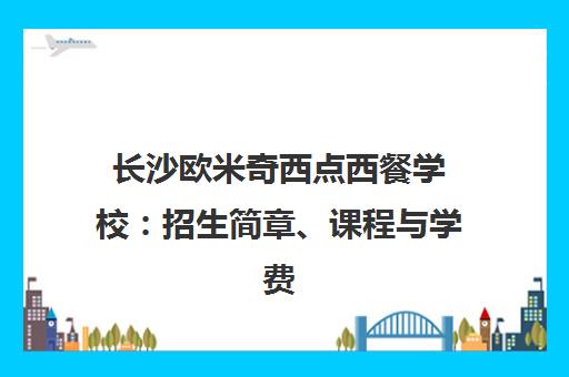 长沙欧米奇西点西餐学校 招生简章、课程与学费 长沙欧米奇西点西餐学校 招生简章、课程与学费