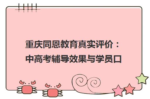 重庆同恩教育真实评价 中高考辅导效果与学员口碑分析
