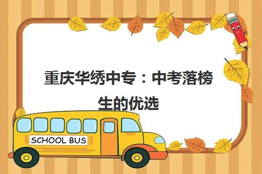 重庆华绣中专 中考落榜生的优选 准军事化管理和高升学率助力大学梦