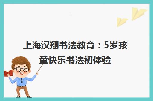 上海汉翔书法教育 5岁孩童快乐书法初体验 全家都喜欢