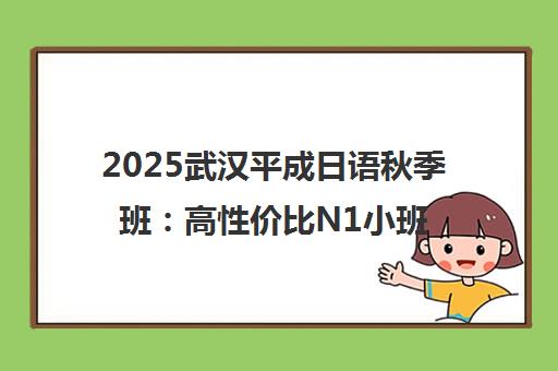 2025武汉平成日语秋季班 高性价比N1小班课招生中