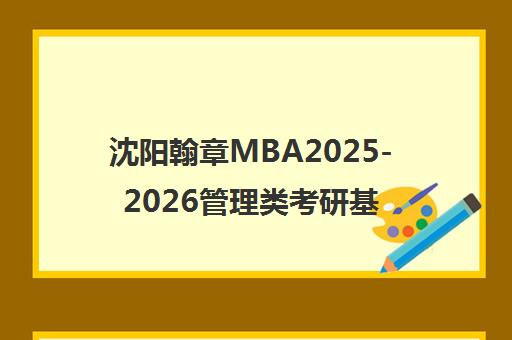 沈阳翰章MBA2025-2026管理类考研基础班课程安排