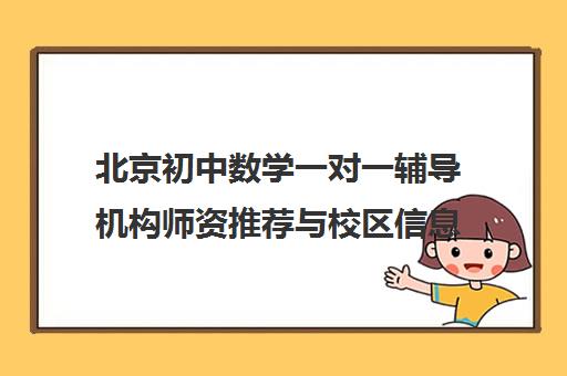 北京初中数学一对一辅导机构师资推荐与校区信息 北京初中数学一对一辅导机构师资推荐与校区信息