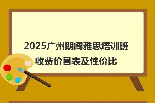 2025广州朗阁雅思培训班收费价目表及性价比解析